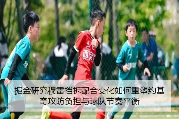 掘金研究穆雷挡拆配合变化如何重塑约基奇攻防负担与球队节奏平衡