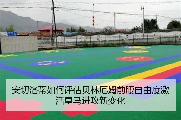 安切洛蒂如何评估贝林厄姆前腰自由度激活皇马进攻新变化