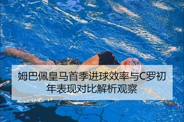 姆巴佩皇马首季进球效率与C罗初年表现对比解析观察