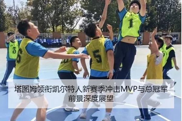 塔图姆领衔凯尔特人新赛季冲击MVP与总冠军前景深度展望