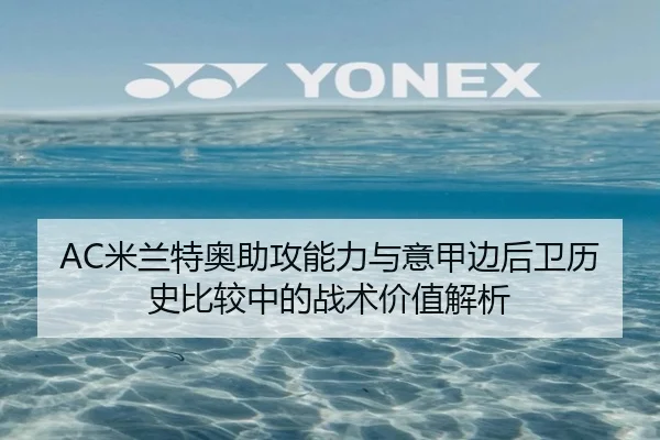 AC米兰特奥助攻能力与意甲边后卫历史比较中的战术价值解析
