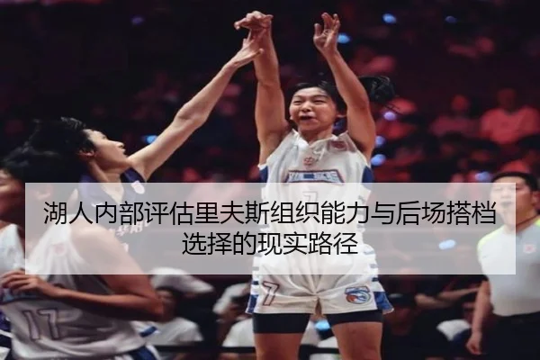 湖人内部评估里夫斯组织能力与后场搭档选择的现实路径