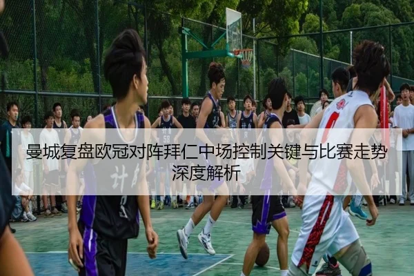 曼城复盘欧冠对阵拜仁中场控制关键与比赛走势深度解析