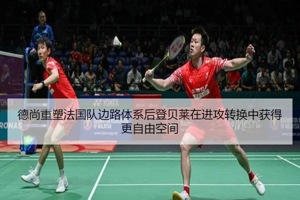 德尚重塑法国队边路体系后登贝莱在进攻转换中获得更自由空间