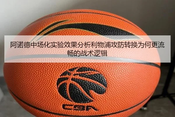 阿诺德中场化实验效果分析利物浦攻防转换为何更流畅的战术逻辑